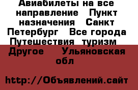 Авиабилеты на все направление › Пункт назначения ­ Санкт-Петербург - Все города Путешествия, туризм » Другое   . Ульяновская обл.